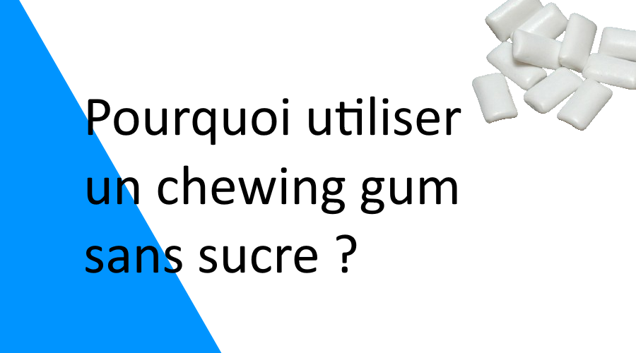 Pourquoi utiliser un chewing gum sans sucre ?